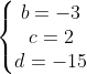 \left\{\begin{matrix} b=-3 & & \\ c=2 & & \\ d=-15 & & \end{matrix}\right.